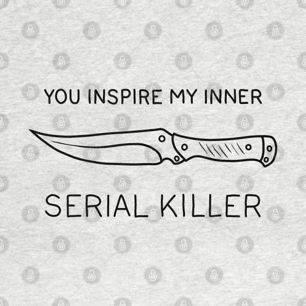 You ispire my inner serial killer by valentinahramov